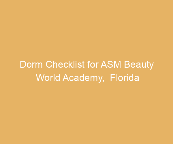 Dorm Checklist for ASM Beauty World Academy,  Florida