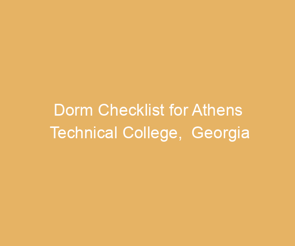 Dorm Checklist for Athens Technical College,  Georgia
