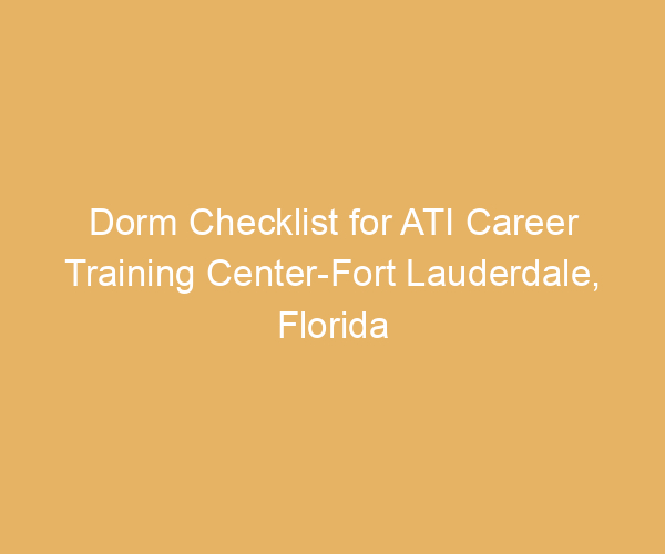 Dorm Checklist for ATI Career Training Center-Fort Lauderdale,  Florida