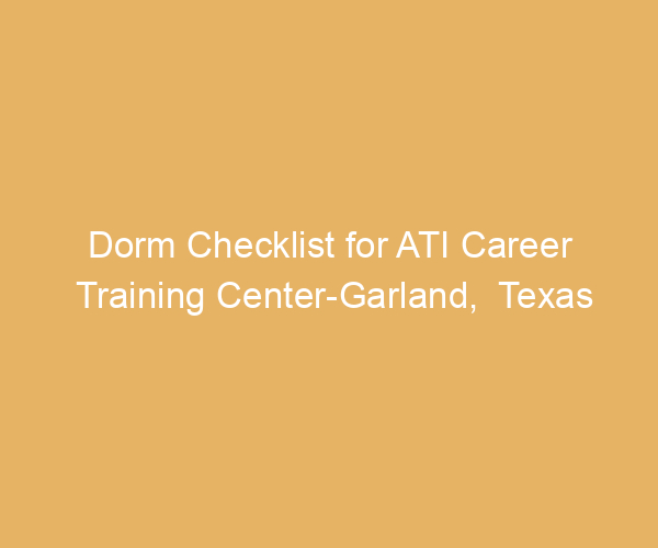 Dorm Checklist for ATI Career Training Center-Garland,  Texas