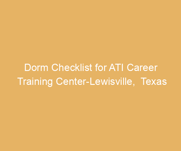 Dorm Checklist for ATI Career Training Center-Lewisville,  Texas