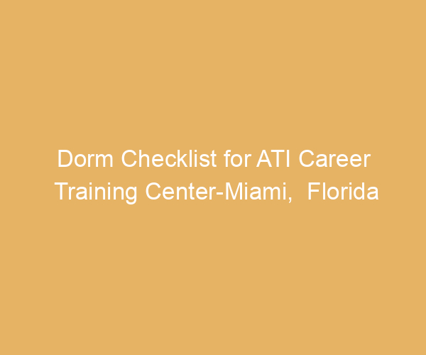 Dorm Checklist for ATI Career Training Center-Miami,  Florida