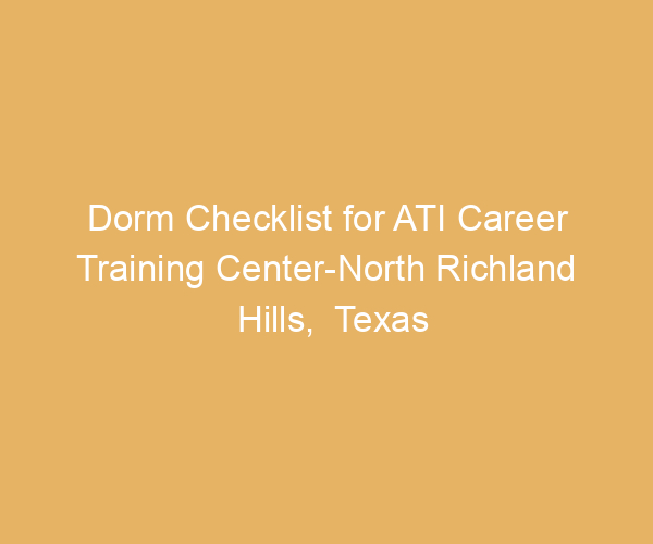 Dorm Checklist for ATI Career Training Center-North Richland Hills,  Texas