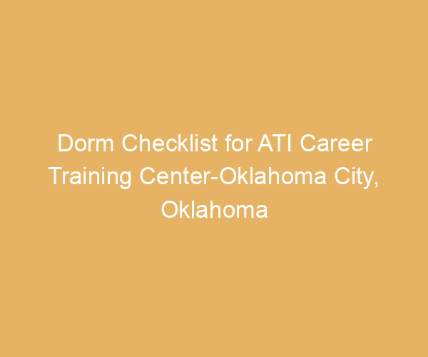 Dorm Checklist for ATI Career Training Center-Oklahoma City,  Oklahoma