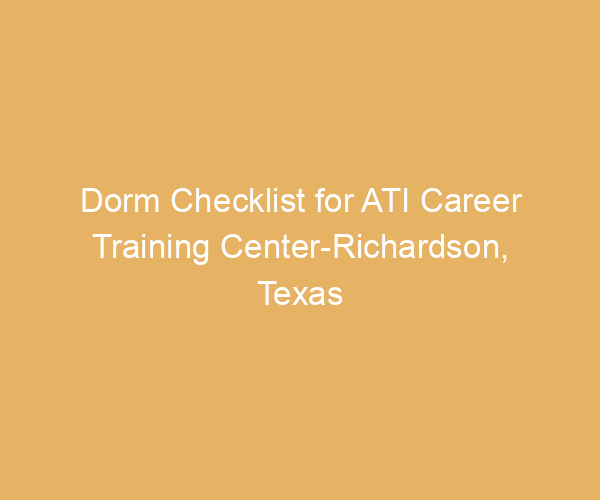 Dorm Checklist for ATI Career Training Center-Richardson,  Texas