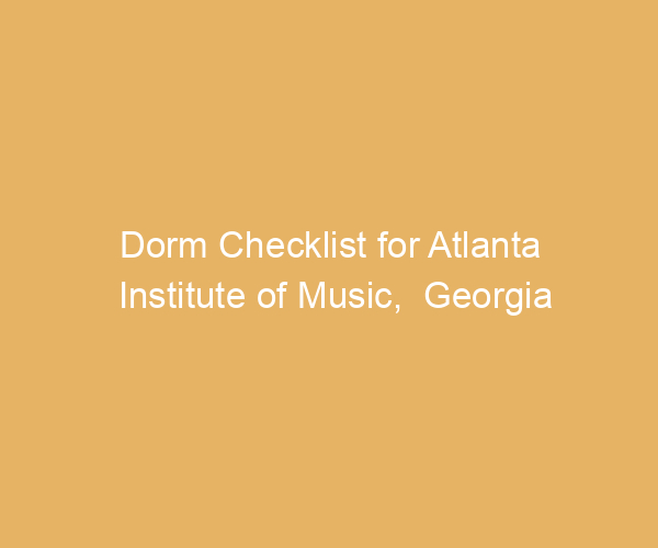Dorm Checklist for Atlanta Institute of Music,  Georgia