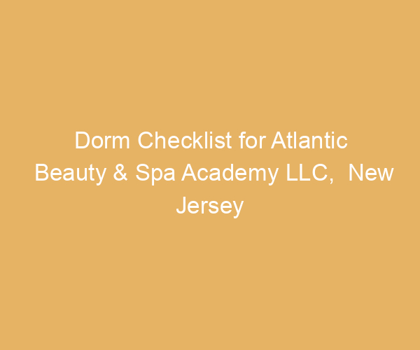 Dorm Checklist for Atlantic Beauty & Spa Academy LLC,  New Jersey