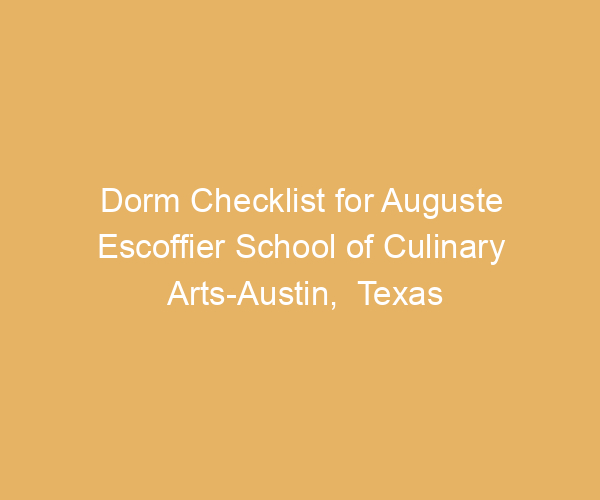 Dorm Checklist for Auguste Escoffier School of Culinary Arts-Austin,  Texas
