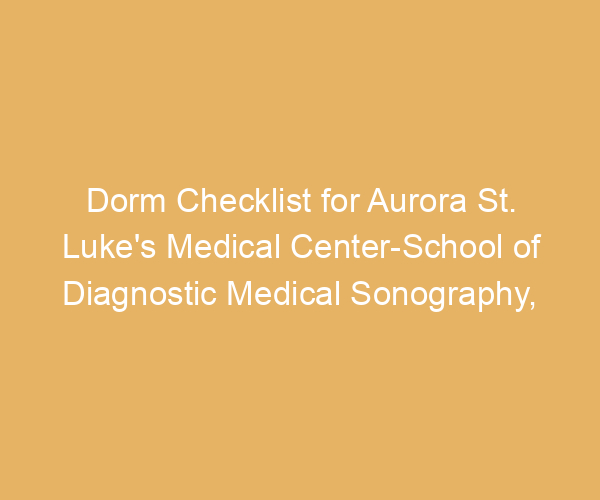 Dorm Checklist for Aurora St. Luke’s Medical Center-School of Diagnostic Medical Sonography,  Wisconsin