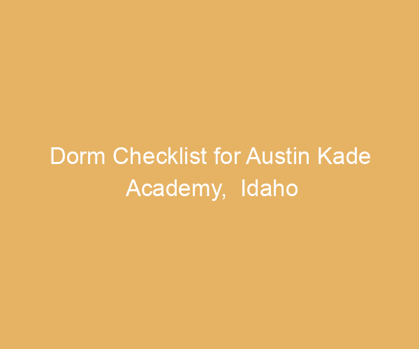 Dorm Checklist for Austin Kade Academy,  Idaho