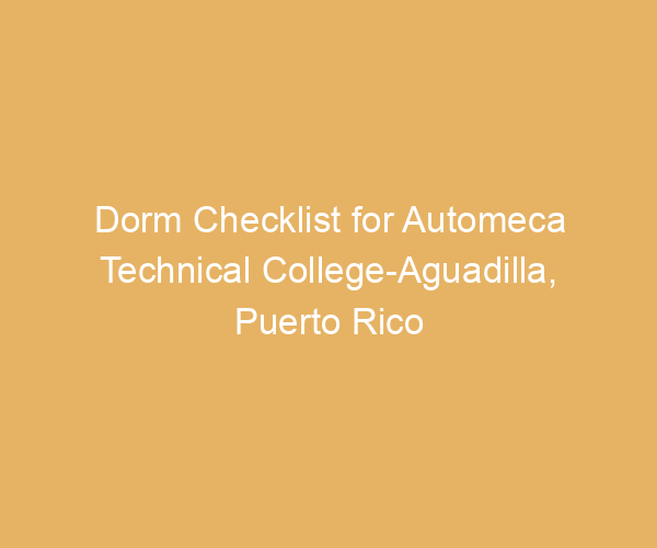 Dorm Checklist for Automeca Technical College-Aguadilla,  Puerto Rico