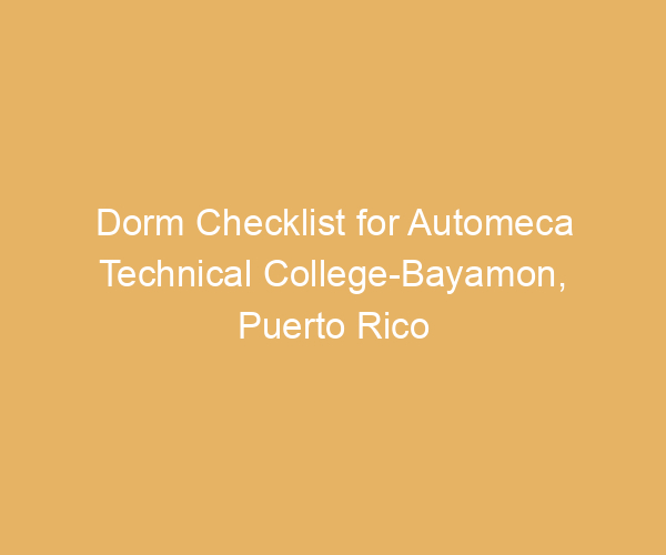 Dorm Checklist for Automeca Technical College-Bayamon,  Puerto Rico