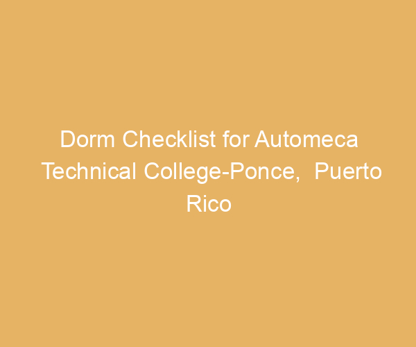 Dorm Checklist for Automeca Technical College-Ponce,  Puerto Rico
