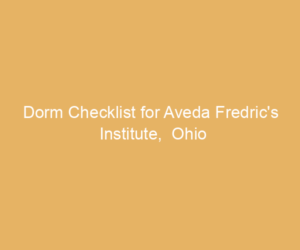 Dorm Checklist for Aveda Fredric’s Institute,  Ohio