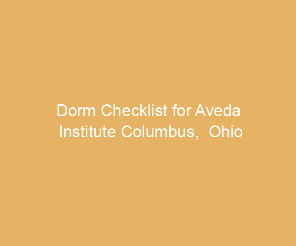 Dorm Checklist for Aveda Institute Columbus,  Ohio