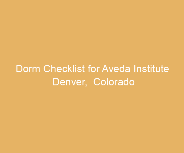 Dorm Checklist for Aveda Institute Denver,  Colorado