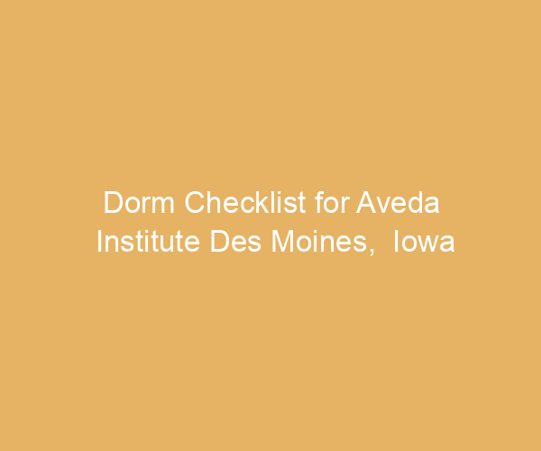 Dorm Checklist for Aveda Institute Des Moines,  Iowa