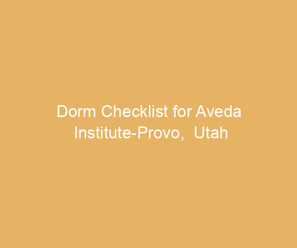 Dorm Checklist for Aveda Institute-Provo,  Utah