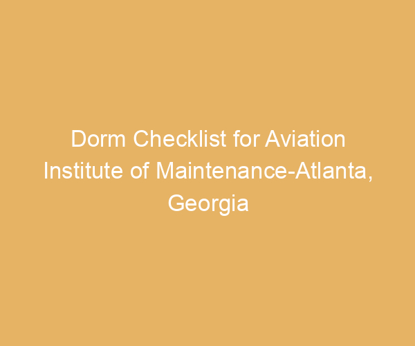 Dorm Checklist for Aviation Institute of Maintenance-Atlanta,  Georgia