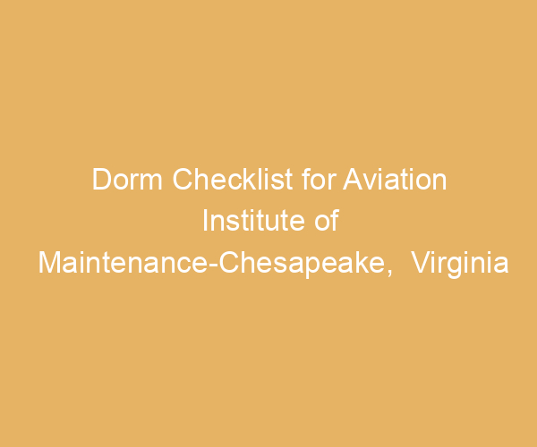 Dorm Checklist for Aviation Institute of Maintenance-Chesapeake,  Virginia