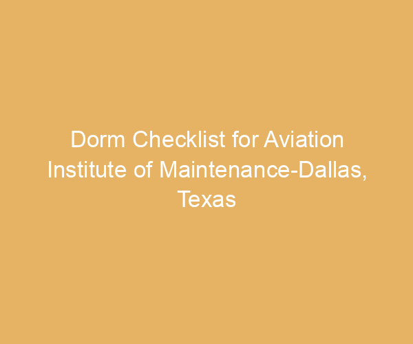 Dorm Checklist for Aviation Institute of Maintenance-Dallas,  Texas