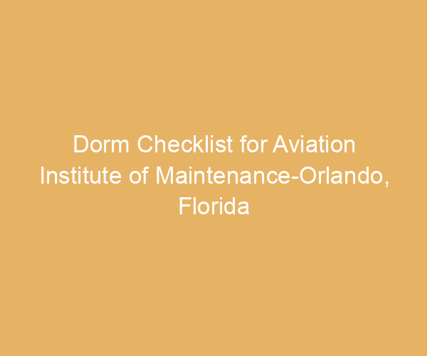 Dorm Checklist for Aviation Institute of Maintenance-Orlando,  Florida
