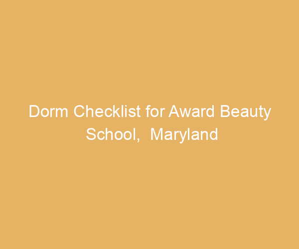 Dorm Checklist for Award Beauty School,  Maryland
