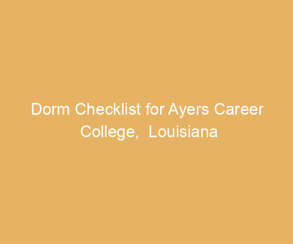 Dorm Checklist for Ayers Career College,  Louisiana