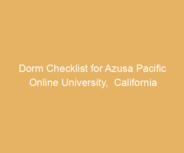Dorm Checklist for Azusa Pacific Online University,  California