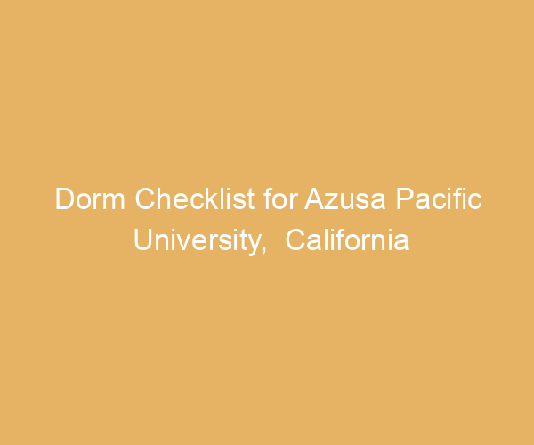 Dorm Checklist for Azusa Pacific University,  California