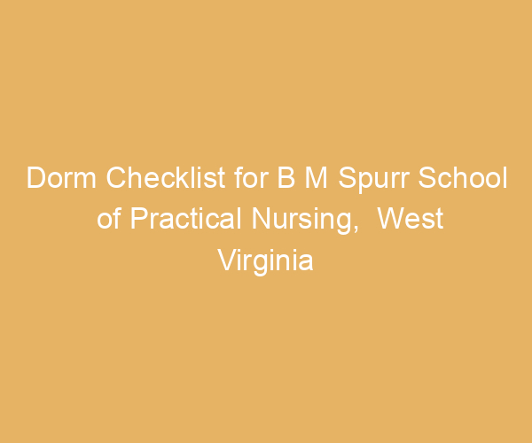 Dorm Checklist for B M Spurr School of Practical Nursing,  West Virginia