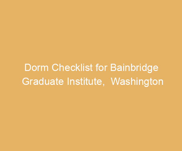 Dorm Checklist for Bainbridge Graduate Institute,  Washington