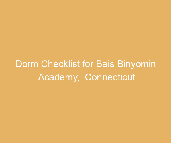 Dorm Checklist for Bais Binyomin Academy,  Connecticut