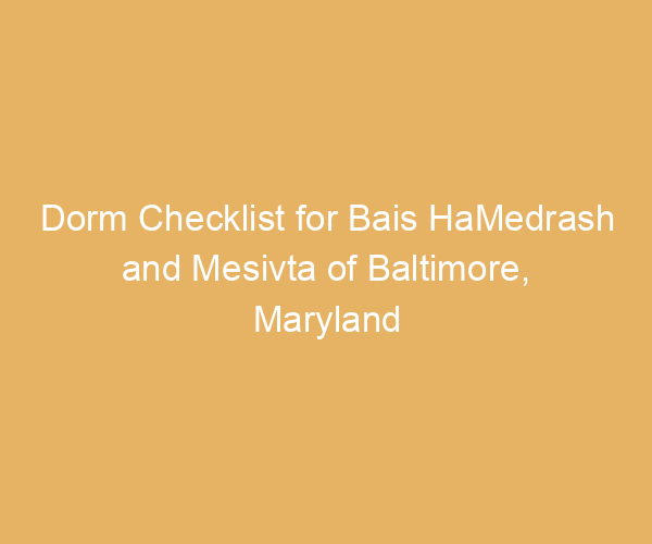 Dorm Checklist for Bais HaMedrash and Mesivta of Baltimore,  Maryland