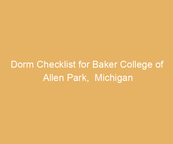 Dorm Checklist for Baker College of Allen Park,  Michigan