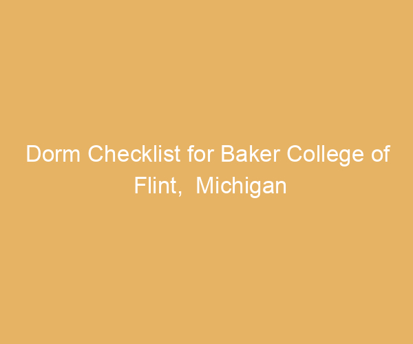 Dorm Checklist for Baker College of Flint,  Michigan