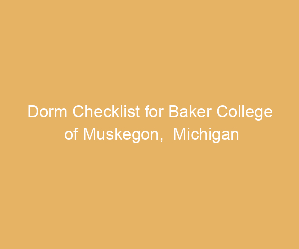 Dorm Checklist for Baker College of Muskegon,  Michigan