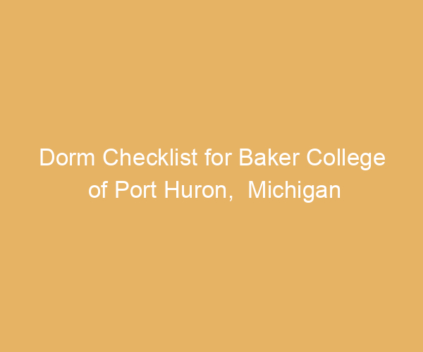 Dorm Checklist for Baker College of Port Huron,  Michigan