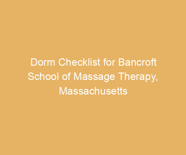 Dorm Checklist for Bancroft School of Massage Therapy,  Massachusetts