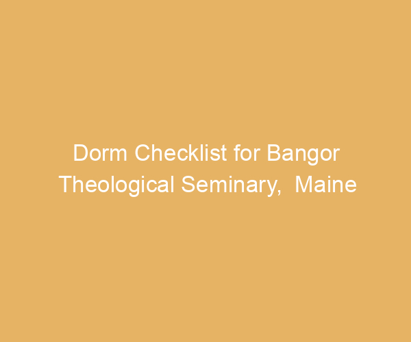 Dorm Checklist for Bangor Theological Seminary,  Maine