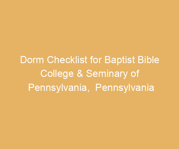 Dorm Checklist for Baptist Bible College & Seminary of Pennsylvania,  Pennsylvania