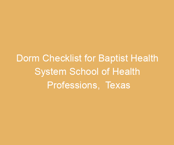 Dorm Checklist for Baptist Health System School of Health Professions,  Texas