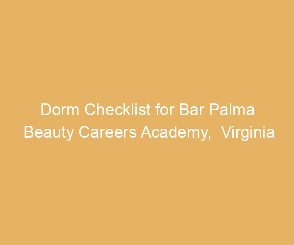 Dorm Checklist for Bar Palma Beauty Careers Academy,  Virginia
