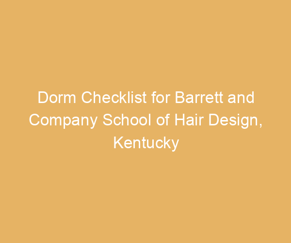 Dorm Checklist for Barrett and Company School of Hair Design,  Kentucky