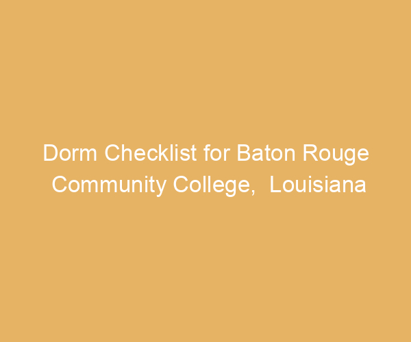 Dorm Checklist for Baton Rouge Community College,  Louisiana