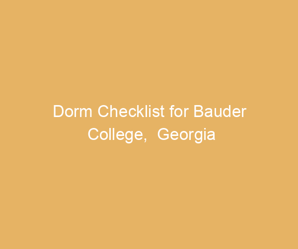 Dorm Checklist for Bauder College,  Georgia