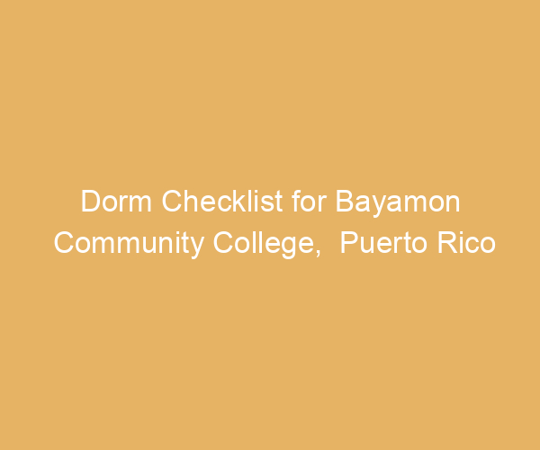 Dorm Checklist for Bayamon Community College,  Puerto Rico