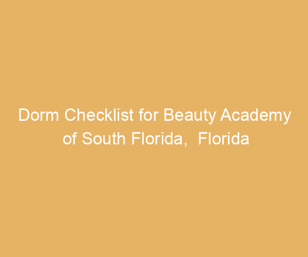 Dorm Checklist for Beauty Academy of South Florida,  Florida