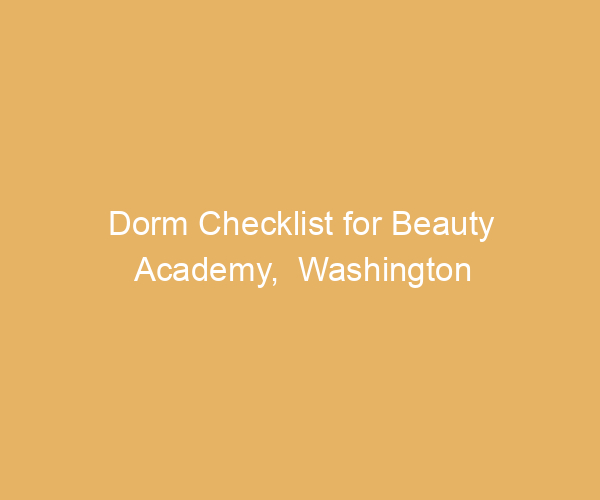 Dorm Checklist for Beauty Academy,  Washington