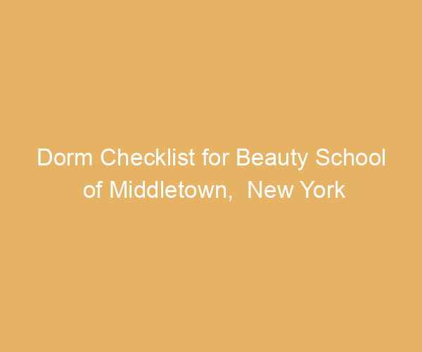 Dorm Checklist for Beauty School of Middletown,  New York
